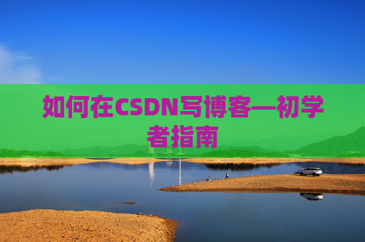 如何在CSDN写博客—初学者指南